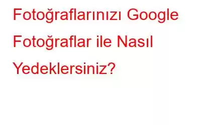 Fotoğraflarınızı Google Fotoğraflar ile Nasıl Yedeklersiniz?