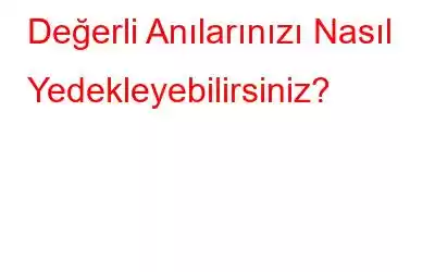 Değerli Anılarınızı Nasıl Yedekleyebilirsiniz?