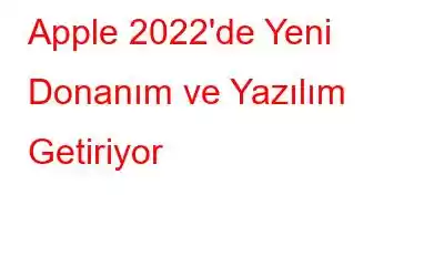 Apple 2022'de Yeni Donanım ve Yazılım Getiriyor