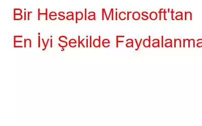 Bir Hesapla Microsoft'tan En İyi Şekilde Faydalanmak