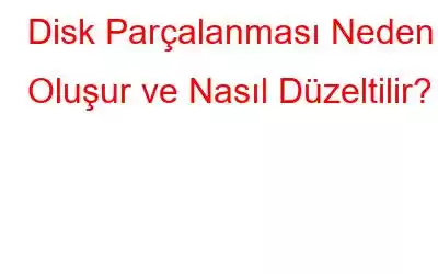 Disk Parçalanması Neden Oluşur ve Nasıl Düzeltilir?