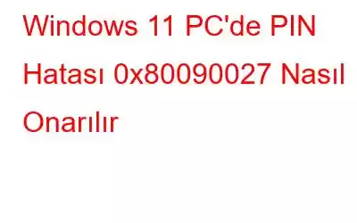 Windows 11 PC'de PIN Hatası 0x80090027 Nasıl Onarılır