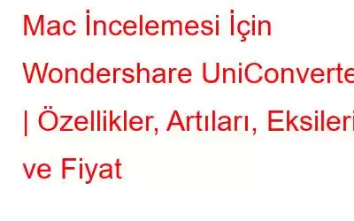 Mac İncelemesi İçin Wondershare UniConverter | Özellikler, Artıları, Eksileri ve Fiyat