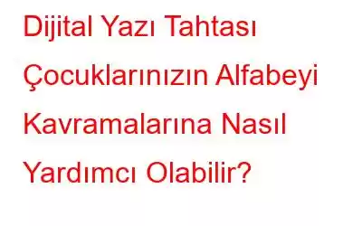 Dijital Yazı Tahtası Çocuklarınızın Alfabeyi Kavramalarına Nasıl Yardımcı Olabilir?