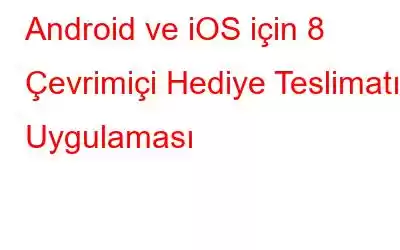 Android ve iOS için 8 Çevrimiçi Hediye Teslimatı Uygulaması