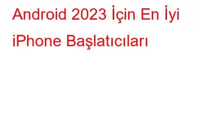 Android 2023 İçin En İyi iPhone Başlatıcıları