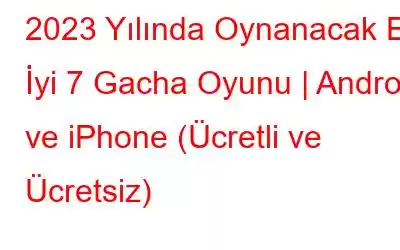 2023 Yılında Oynanacak En İyi 7 Gacha Oyunu | Android ve iPhone (Ücretli ve Ücretsiz)