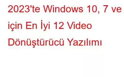2023'te Windows 10, 7 ve 8 için En İyi 12 Video Dönüştürücü Yazılımı