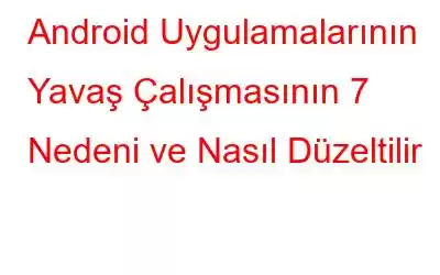 Android Uygulamalarının Yavaş Çalışmasının 7 Nedeni ve Nasıl Düzeltilir