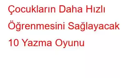 Çocukların Daha Hızlı Öğrenmesini Sağlayacak 10 Yazma Oyunu