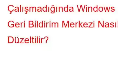 Çalışmadığında Windows Geri Bildirim Merkezi Nasıl Düzeltilir?