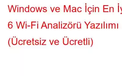 Windows ve Mac İçin En İyi 6 Wi-Fi Analizörü Yazılımı (Ücretsiz ve Ücretli)