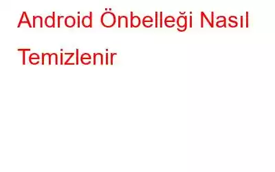 Android Önbelleği Nasıl Temizlenir