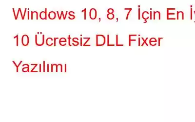 Windows 10, 8, 7 İçin En İyi 10 Ücretsiz DLL Fixer Yazılımı