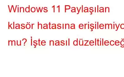 Windows 11 Paylaşılan klasör hatasına erişilemiyor mu? İşte nasıl düzeltileceği