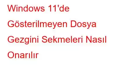 Windows 11'de Gösterilmeyen Dosya Gezgini Sekmeleri Nasıl Onarılır