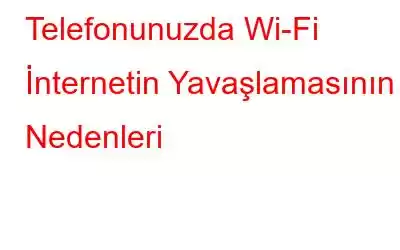 Telefonunuzda Wi-Fi İnternetin Yavaşlamasının Nedenleri