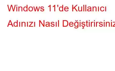 Windows 11'de Kullanıcı Adınızı Nasıl Değiştirirsiniz?