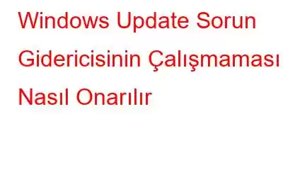 Windows Update Sorun Gidericisinin Çalışmaması Nasıl Onarılır