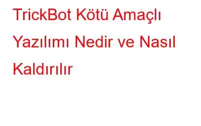 TrickBot Kötü Amaçlı Yazılımı Nedir ve Nasıl Kaldırılır