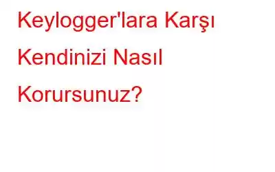 Keylogger'lara Karşı Kendinizi Nasıl Korursunuz?