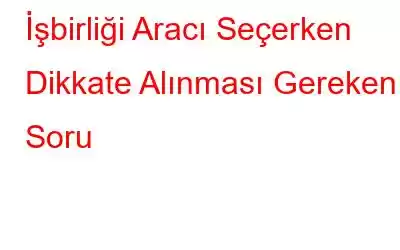 İşbirliği Aracı Seçerken Dikkate Alınması Gereken 3 Soru