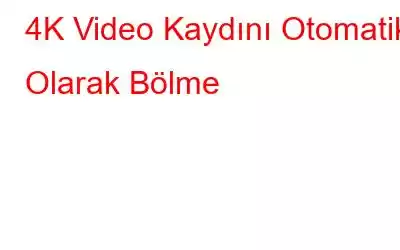 4K Video Kaydını Otomatik Olarak Bölme