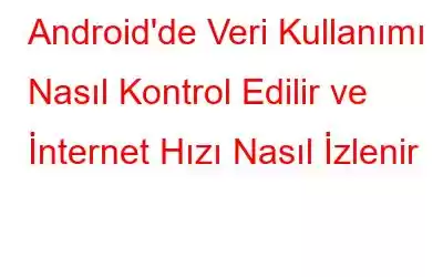 Android'de Veri Kullanımı Nasıl Kontrol Edilir ve İnternet Hızı Nasıl İzlenir
