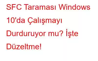 SFC Taraması Windows 10'da Çalışmayı Durduruyor mu? İşte Düzeltme!