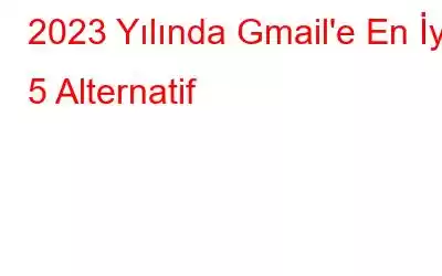 2023 Yılında Gmail'e En İyi 5 Alternatif