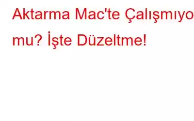 Aktarma Mac'te Çalışmıyor mu? İşte Düzeltme!