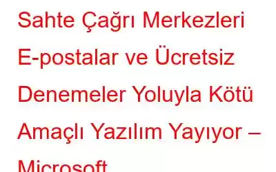 Sahte Çağrı Merkezleri E-postalar ve Ücretsiz Denemeler Yoluyla Kötü Amaçlı Yazılım Yayıyor – Microsoft