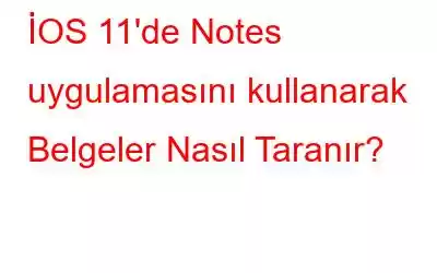 İOS 11'de Notes uygulamasını kullanarak Belgeler Nasıl Taranır?