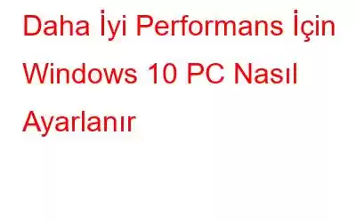 Daha İyi Performans İçin Windows 10 PC Nasıl Ayarlanır