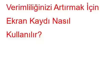 Verimliliğinizi Artırmak İçin Ekran Kaydı Nasıl Kullanılır?