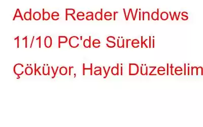 Adobe Reader Windows 11/10 PC'de Sürekli Çöküyor, Haydi Düzeltelim!