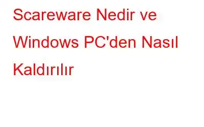 Scareware Nedir ve Windows PC'den Nasıl Kaldırılır