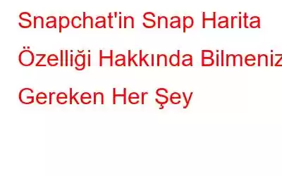 Snapchat'in Snap Harita Özelliği Hakkında Bilmeniz Gereken Her Şey