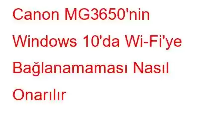 Canon MG3650'nin Windows 10'da Wi-Fi'ye Bağlanamaması Nasıl Onarılır