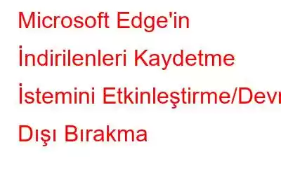 Microsoft Edge'in İndirilenleri Kaydetme İstemini Etkinleştirme/Devre Dışı Bırakma