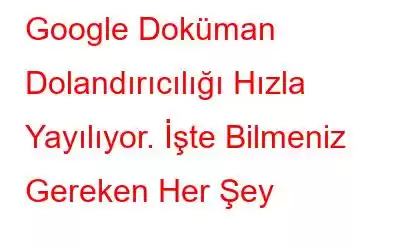 Google Doküman Dolandırıcılığı Hızla Yayılıyor. İşte Bilmeniz Gereken Her Şey