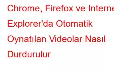 Chrome, Firefox ve Internet Explorer'da Otomatik Oynatılan Videolar Nasıl Durdurulur