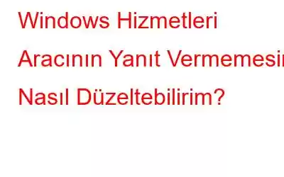 Windows Hizmetleri Aracının Yanıt Vermemesini Nasıl Düzeltebilirim?