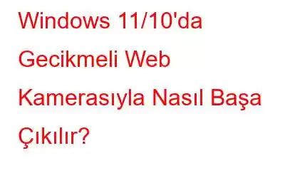 Windows 11/10'da Gecikmeli Web Kamerasıyla Nasıl Başa Çıkılır?