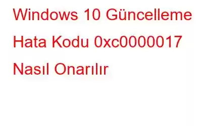 Windows 10 Güncelleme Hata Kodu 0xc0000017 Nasıl Onarılır