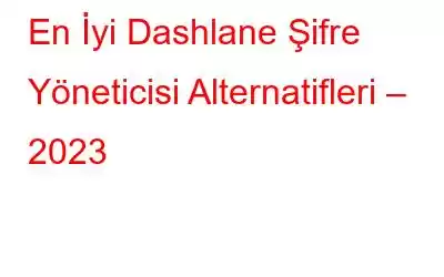 En İyi Dashlane Şifre Yöneticisi Alternatifleri – 2023