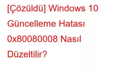 [Çözüldü] Windows 10 Güncelleme Hatası 0x80080008 Nasıl Düzeltilir?