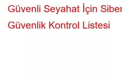 Güvenli Seyahat İçin Siber Güvenlik Kontrol Listesi