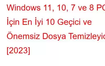 Windows 11, 10, 7 ve 8 PC İçin En İyi 10 Geçici ve Önemsiz Dosya Temizleyici [2023]