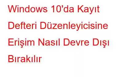 Windows 10'da Kayıt Defteri Düzenleyicisine Erişim Nasıl Devre Dışı Bırakılır